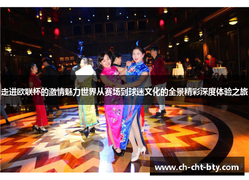 走进欧联杯的激情魅力世界从赛场到球迷文化的全景精彩深度体验之旅 走进欧联杯的激情魅力世界从赛场到球迷文化的全景精彩深度体验之旅
