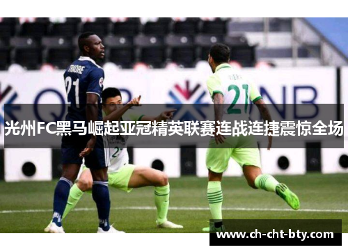 光州FC黑马崛起亚冠精英联赛连战连捷震惊全场 光州FC黑马崛起亚冠精英联赛连战连捷震惊全场