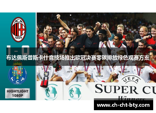 布达佩斯普斯卡什竞技场推出欧冠决赛零碳排放绿色观赛方案 布达佩斯普斯卡什竞技场推出欧冠决赛零碳排放绿色观赛方案