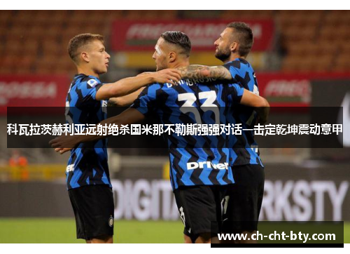 科瓦拉茨赫利亚远射绝杀国米那不勒斯强强对话一击定乾坤震动意甲 科瓦拉茨赫利亚远射绝杀国米那不勒斯强强对话一击定乾坤震动意甲