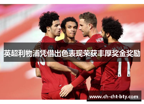 英超利物浦凭借出色表现荣获丰厚奖金奖励 英超利物浦凭借出色表现荣获丰厚奖金奖励